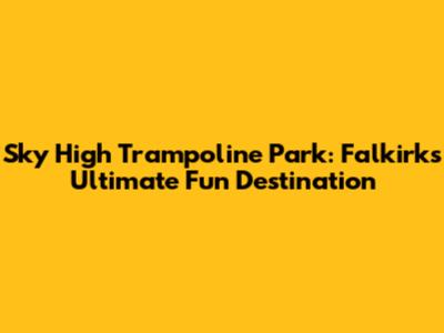 Sky High Trampoline Park: Falkirk's Ultimate Fun Destination