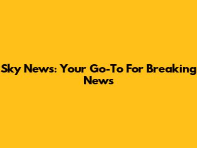 Sky News: Your Go-To For Breaking News