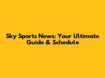 Sky Sports News: Your Ultimate Guide & Schedule