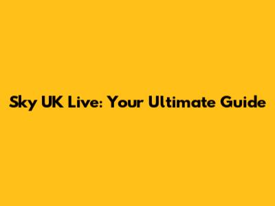 Sky UK Live: Your Ultimate Guide