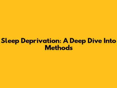 Sleep Deprivation: A Deep Dive Into Methods