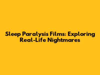 Sleep Paralysis Films: Exploring Real-Life Nightmares