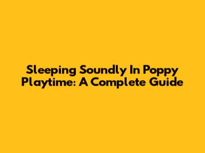 Sleeping Soundly In Poppy Playtime: A Complete Guide