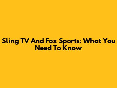 Sling TV And Fox Sports: What You Need To Know