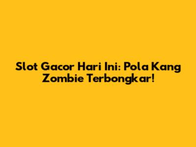 Slot Gacor Hari Ini: Pola Kang Zombie Terbongkar!