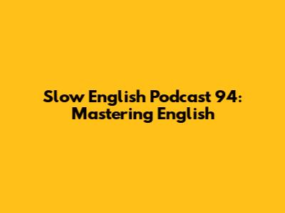 Slow English Podcast 94: Mastering English