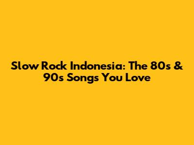 Slow Rock Indonesia: The 80s & 90s Songs You Love