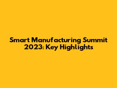 Smart Manufacturing Summit 2023: Key Highlights