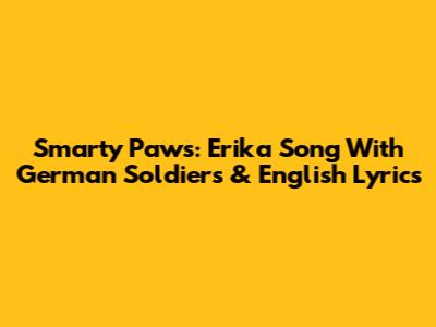 Smarty Paws: Erika Song With German Soldiers & English Lyrics