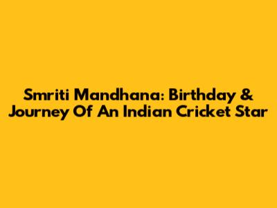 Smriti Mandhana: Birthday & Journey Of An Indian Cricket Star