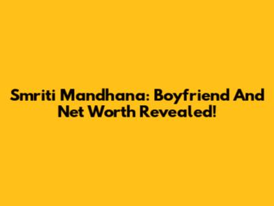 Smriti Mandhana: Boyfriend And Net Worth Revealed!