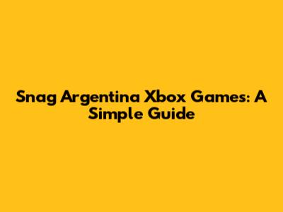 Snag Argentina Xbox Games: A Simple Guide