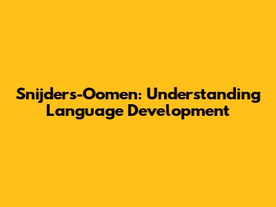 Snijders-Oomen: Understanding Language Development