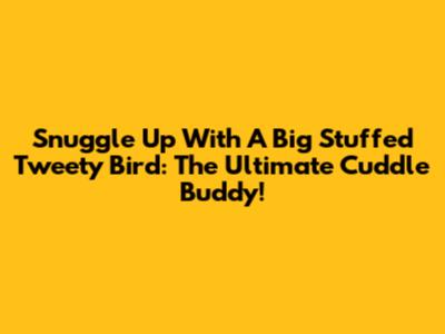Snuggle Up With A Big Stuffed Tweety Bird: The Ultimate Cuddle Buddy!