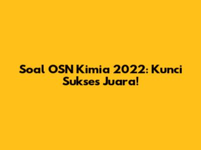 Soal OSN Kimia 2022: Kunci Sukses Juara!