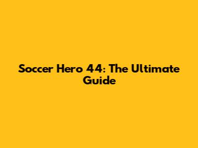 Soccer Hero 44: The Ultimate Guide