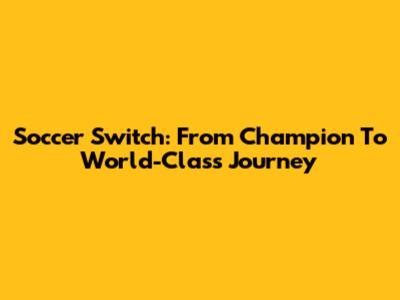 Soccer Switch: From Champion To World-Class Journey