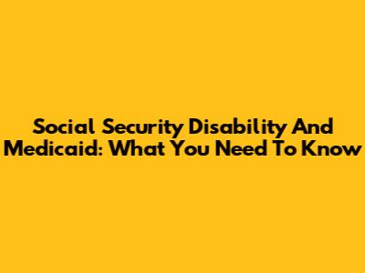 Social Security Disability And Medicaid: What You Need To Know