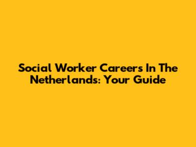 Social Worker Careers In The Netherlands: Your Guide