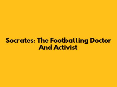 Socrates: The Footballing Doctor And Activist