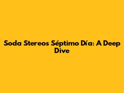 Soda Stereo's Séptimo Día: A Deep Dive
