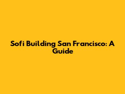 Sofi Building San Francisco: A Guide
