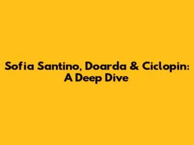 Sofia Santino, Doarda & Ciclopin: A Deep Dive