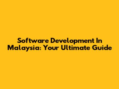 Software Development In Malaysia: Your Ultimate Guide