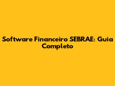 Software Financeiro SEBRAE: Guia Completo