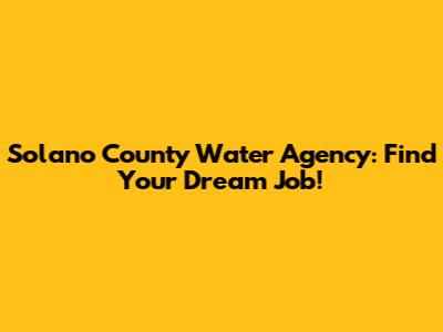 Solano County Water Agency: Find Your Dream Job!