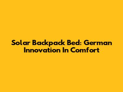 Solar Backpack Bed: German Innovation In Comfort