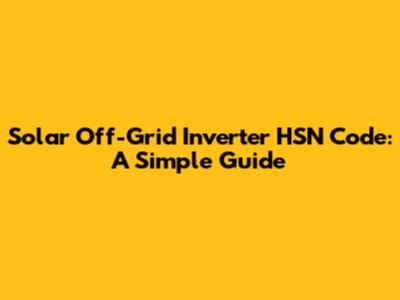 Solar Off-Grid Inverter HSN Code: A Simple Guide