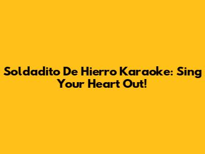 Soldadito De Hierro Karaoke: Sing Your Heart Out!