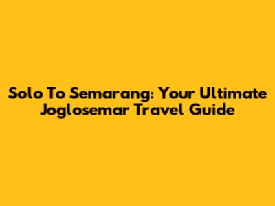 Solo To Semarang: Your Ultimate Joglosemar Travel Guide