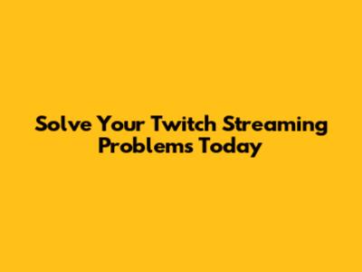 Solve Your Twitch Streaming Problems Today