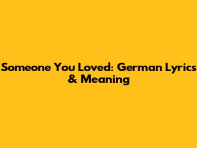 Someone You Loved: German Lyrics & Meaning