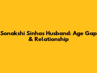 Sonakshi Sinha's Husband: Age Gap & Relationship