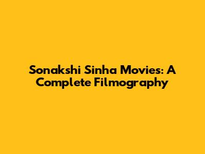 Sonakshi Sinha Movies: A Complete Filmography