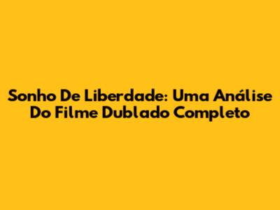 Sonho De Liberdade: Uma Análise Do Filme Dublado Completo