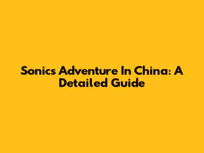 Sonic's Adventure In China: A Detailed Guide
