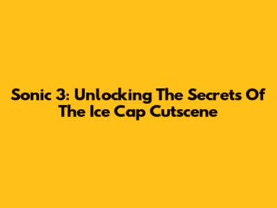 Sonic 3: Unlocking The Secrets Of The Ice Cap Cutscene
