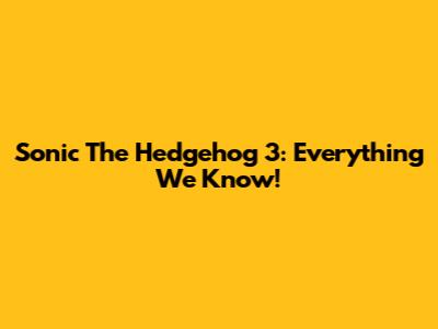 Sonic The Hedgehog 3: Everything We Know!