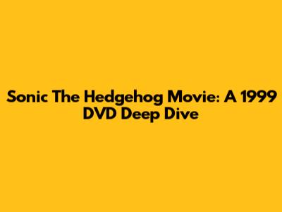 Sonic The Hedgehog Movie: A 1999 DVD Deep Dive