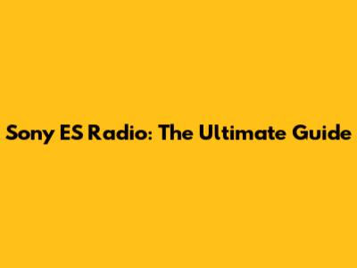 Sony ES Radio: The Ultimate Guide