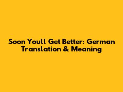 Soon You'll Get Better: German Translation & Meaning
