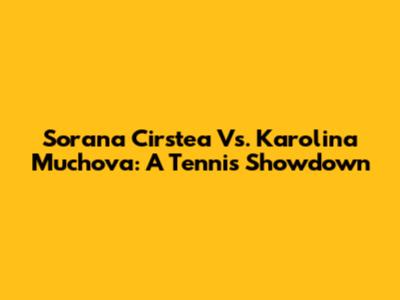 Sorana Cirstea Vs. Karolina Muchova: A Tennis Showdown