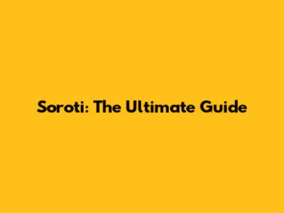 Soroti: The Ultimate Guide