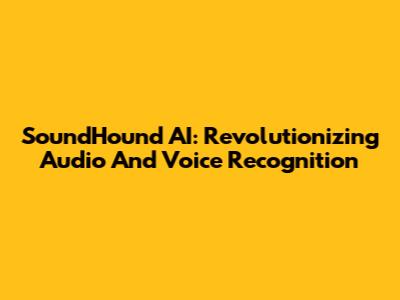 SoundHound AI: Revolutionizing Audio And Voice Recognition