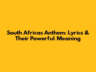 South Africa's Anthem: Lyrics & Their Powerful Meaning