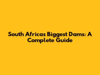 South Africa's Biggest Dams: A Complete Guide